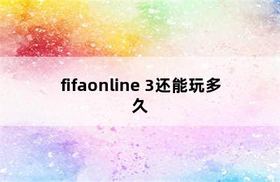 fifaonline 3还能玩多久